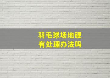 羽毛球场地硬 有处理办法吗